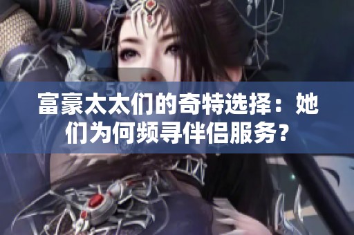富豪太太们的奇特选择：她们为何频寻伴侣服务？