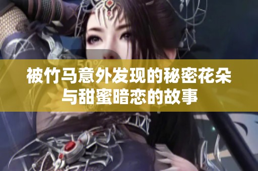 被竹马意外发现的秘密花朵与甜蜜暗恋的故事