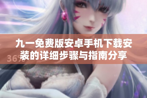 九一免费版安卓手机下载安装的详细步骤与指南分享