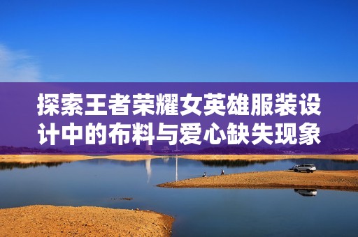 探索王者荣耀女英雄服装设计中的布料与爱心缺失现象