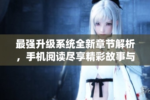最强升级系统全新章节解析，手机阅读尽享精彩故事与角色成长
