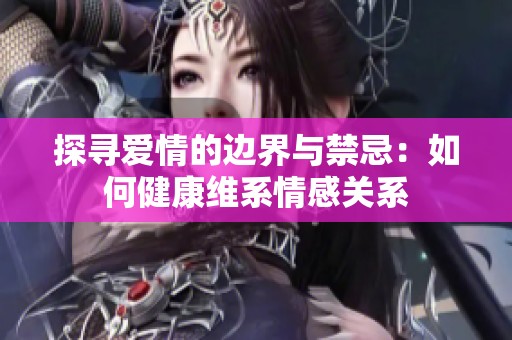 探寻爱情的边界与禁忌：如何健康维系情感关系