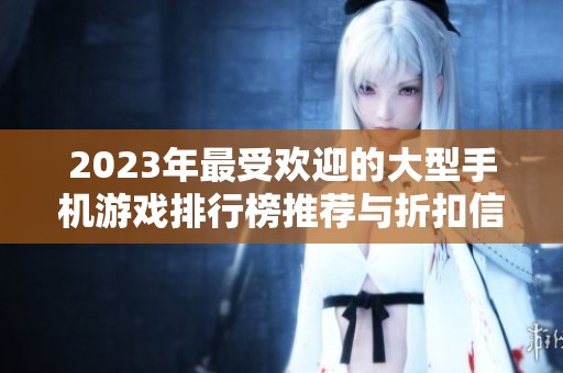 2023年最受欢迎的大型手机游戏排行榜推荐与折扣信息解析