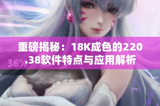 重磅揭秘：18K成色的220.38软件特点与应用解析
