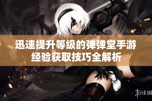 迅速提升等级的弹弹堂手游经验获取技巧全解析