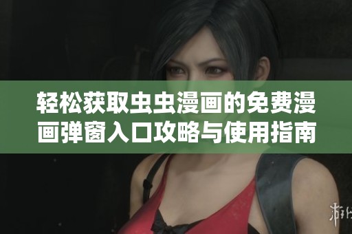 轻松获取虫虫漫画的免费漫画弹窗入口攻略与使用指南
