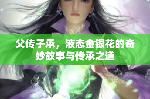 父传子承，液态金银花的奇妙故事与传承之道