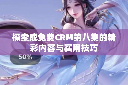 探索成免费CRM第八集的精彩内容与实用技巧