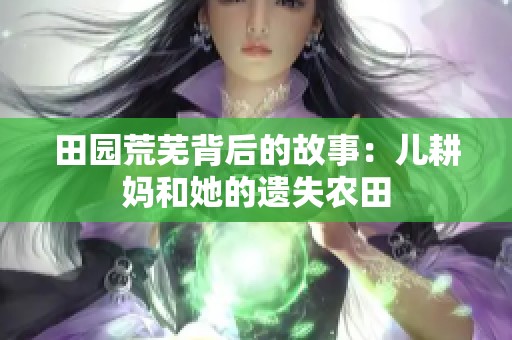 田园荒芜背后的故事：儿耕妈和她的遗失农田