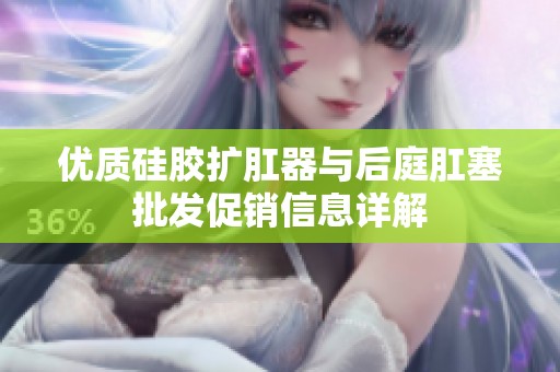 优质硅胶扩肛器与后庭肛塞批发促销信息详解
