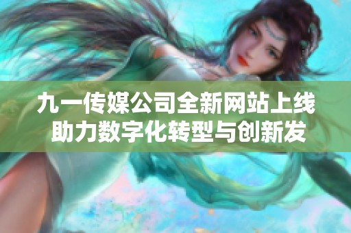 九一传媒公司全新网站上线 助力数字化转型与创新发展