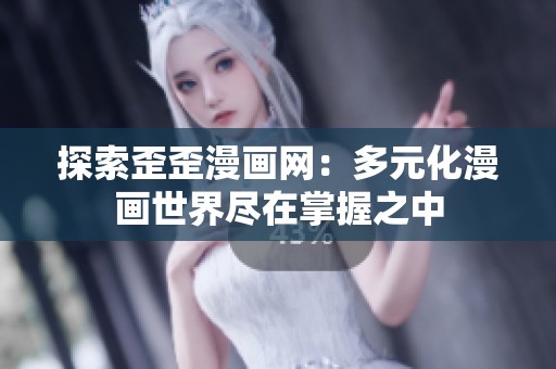 探索歪歪漫画网：多元化漫画世界尽在掌握之中