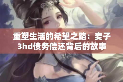 重塑生活的希望之路：麦子3hd债务偿还背后的故事