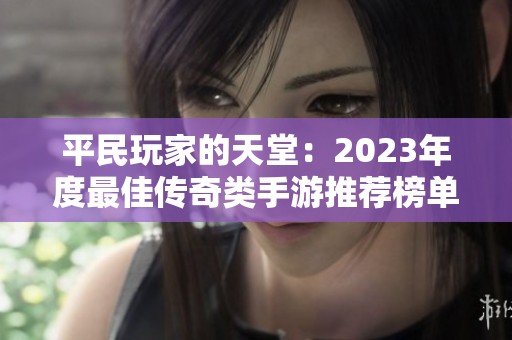 平民玩家的天堂：2023年度最佳传奇类手游推荐榜单