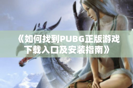 《如何找到PUBG正版游戏下载入口及安装指南》