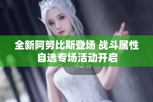 全新阿努比斯登场 战斗属性自选专场活动开启