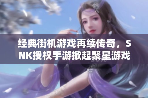 经典街机游戏再续传奇，SNK授权手游掀起聚星游戏热潮