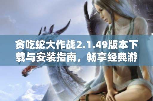 贪吃蛇大作战2.1.49版本下载与安装指南，畅享经典游戏乐趣