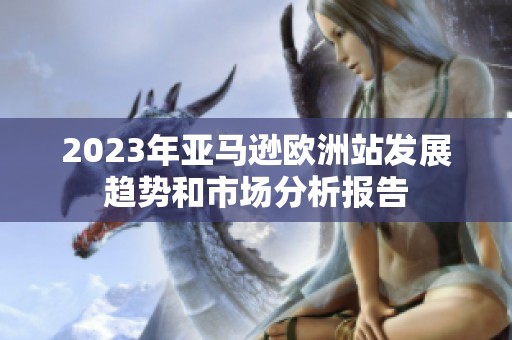 2023年亚马逊欧洲站发展趋势和市场分析报告