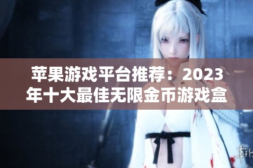 苹果游戏平台推荐：2023年十大最佳无限金币游戏盒子排行