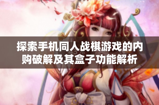 探索手机同人战棋游戏的内购破解及其盒子功能解析