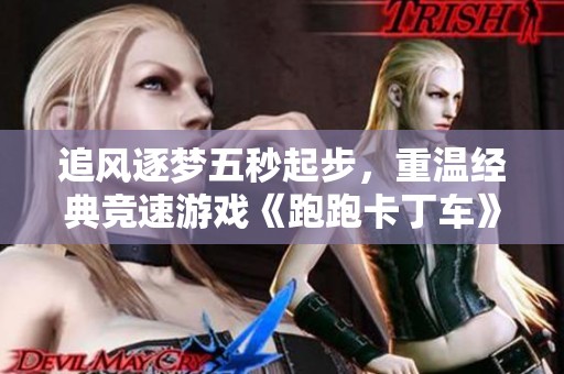 追风逐梦五秒起步，重温经典竞速游戏《跑跑卡丁车》