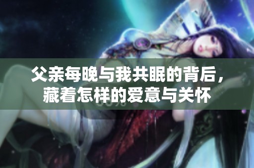 父亲每晚与我共眠的背后，藏着怎样的爱意与关怀