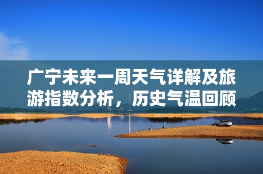 广宁未来一周天气详解及旅游指数分析，历史气温回顾