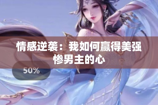 情感逆袭：我如何赢得美强惨男主的心