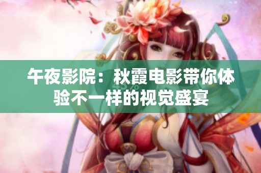 午夜影院：秋霞电影带你体验不一样的视觉盛宴