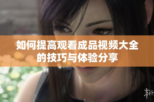 如何提高观看成品视频大全的技巧与体验分享