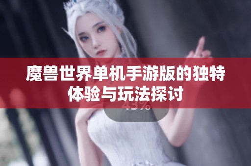 魔兽世界单机手游版的独特体验与玩法探讨