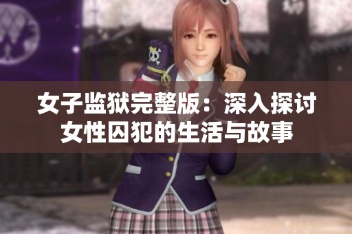 女子监狱完整版：深入探讨女性囚犯的生活与故事