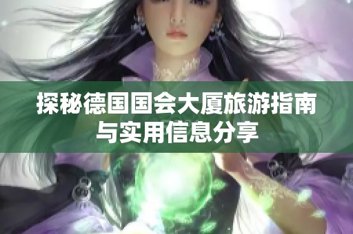 探秘德国国会大厦旅游指南与实用信息分享