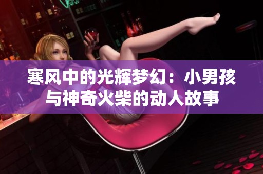 寒风中的光辉梦幻：小男孩与神奇火柴的动人故事