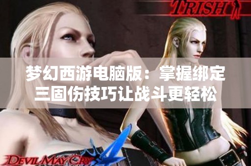 梦幻西游电脑版：掌握绑定三固伤技巧让战斗更轻松
