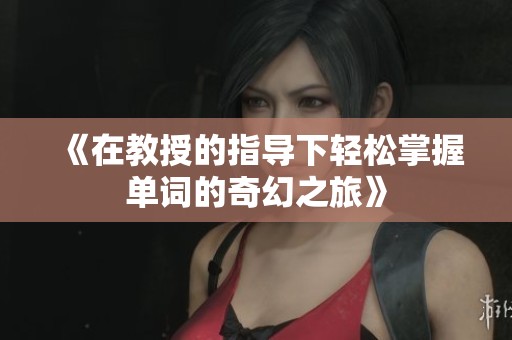 《在教授的指导下轻松掌握单词的奇幻之旅》