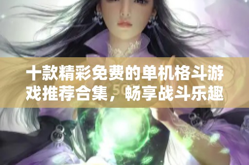 十款精彩免费的单机格斗游戏推荐合集，畅享战斗乐趣