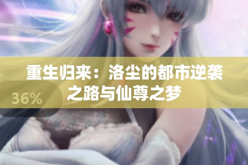 重生归来：洛尘的都市逆袭之路与仙尊之梦