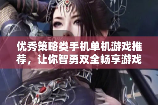 优秀策略类手机单机游戏推荐，让你智勇双全畅享游戏乐趣