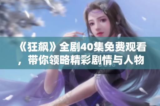 《狂飙》全剧40集免费观看，带你领略精彩剧情与人物魅力