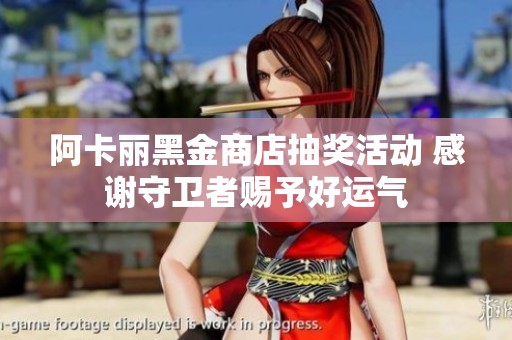 阿卡丽黑金商店抽奖活动 感谢守卫者赐予好运气