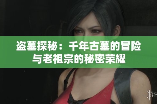 盗墓探秘：千年古墓的冒险与老祖宗的秘密荣耀