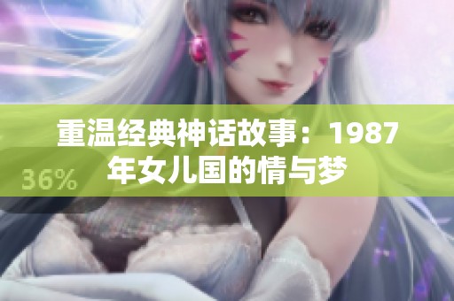 重温经典神话故事：1987年女儿国的情与梦