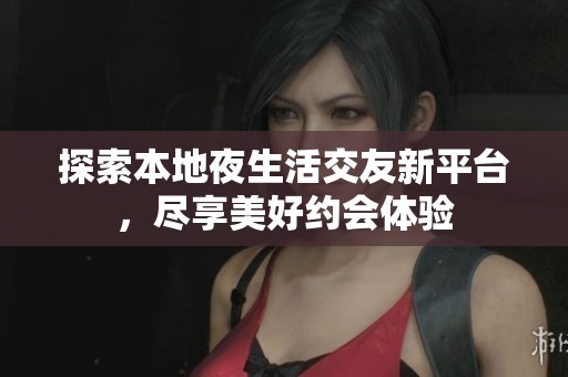 探索本地夜生活交友新平台，尽享美好约会体验