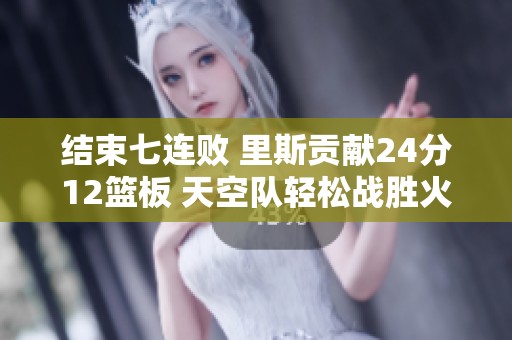 结束七连败 里斯贡献24分12篮板 天空队轻松战胜火花
