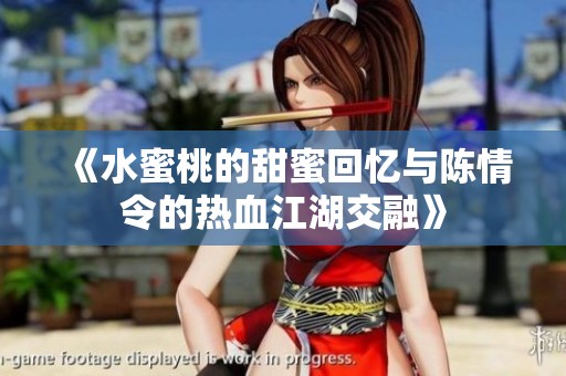 《水蜜桃的甜蜜回忆与陈情令的热血江湖交融》