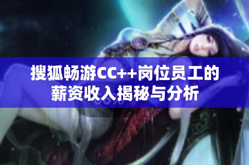 搜狐畅游CC++岗位员工的薪资收入揭秘与分析