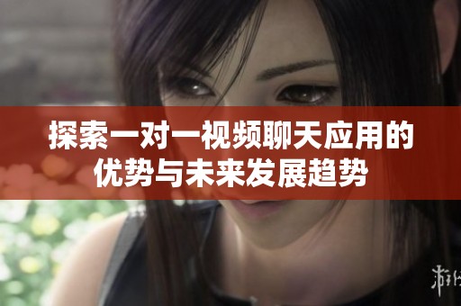探索一对一视频聊天应用的优势与未来发展趋势