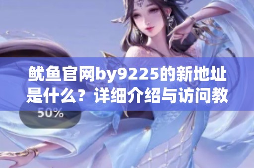 鱿鱼官网by9225的新地址是什么？详细介绍与访问教程